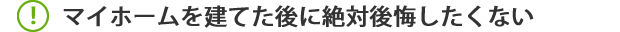マイホームを建てた後に絶対後悔したくない