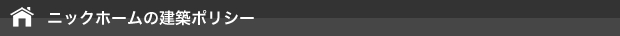ニックホームサービスの建築ポリシー